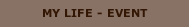 MY LIFE - EVENT